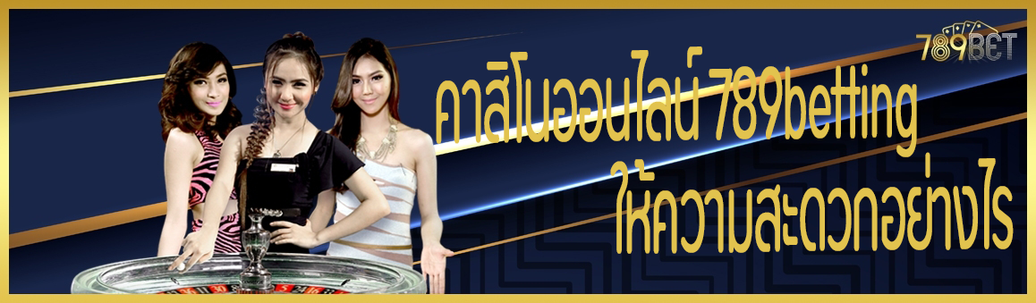 คาสิโนออนไลน์ 789betting ให้ความสะดวกอย่างไร