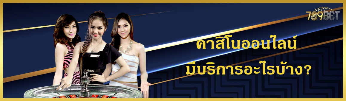 คาสิโนออนไลน์ มีบริการอะไรบ้าง?